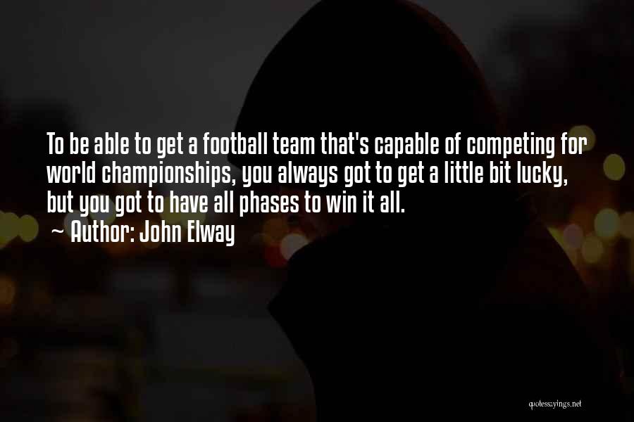 John Elway Quotes: To Be Able To Get A Football Team That's Capable Of Competing For World Championships, You Always Got To Get