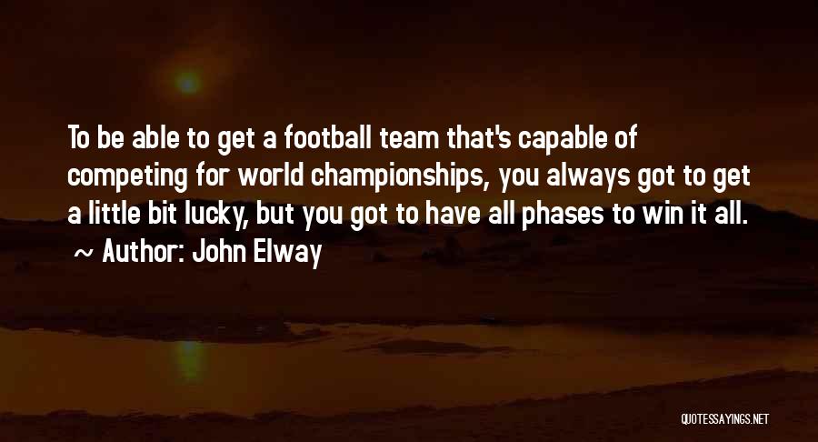 John Elway Quotes: To Be Able To Get A Football Team That's Capable Of Competing For World Championships, You Always Got To Get