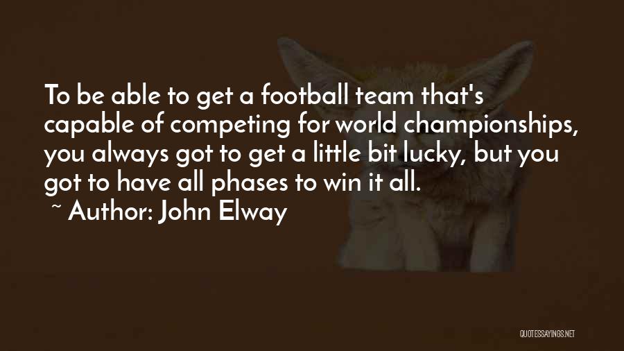 John Elway Quotes: To Be Able To Get A Football Team That's Capable Of Competing For World Championships, You Always Got To Get