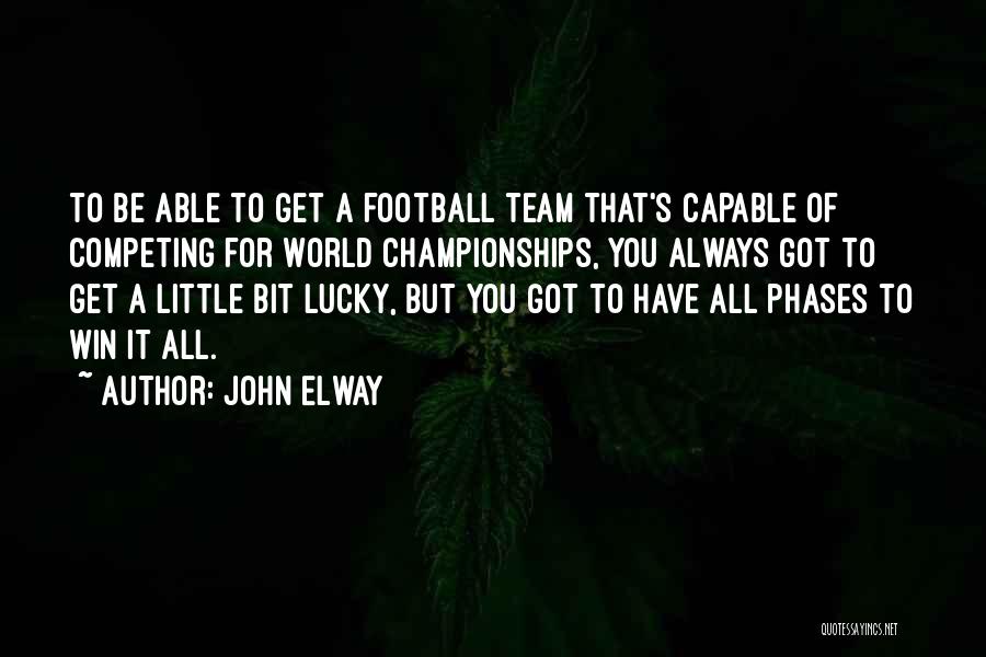 John Elway Quotes: To Be Able To Get A Football Team That's Capable Of Competing For World Championships, You Always Got To Get