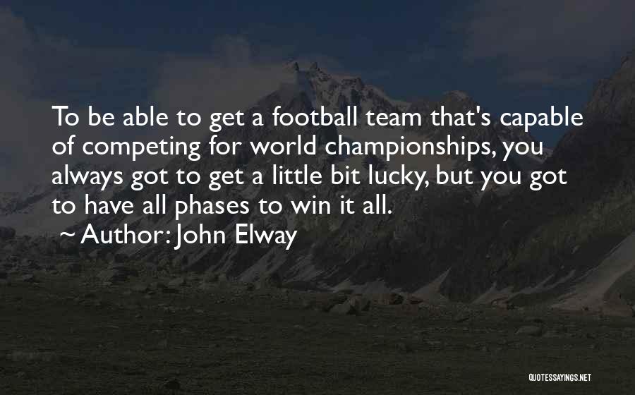 John Elway Quotes: To Be Able To Get A Football Team That's Capable Of Competing For World Championships, You Always Got To Get