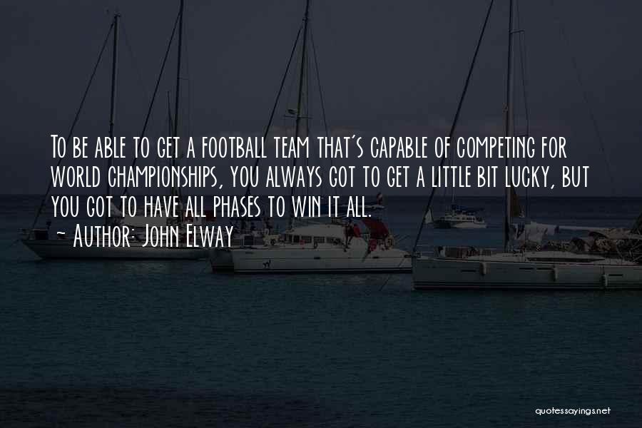 John Elway Quotes: To Be Able To Get A Football Team That's Capable Of Competing For World Championships, You Always Got To Get