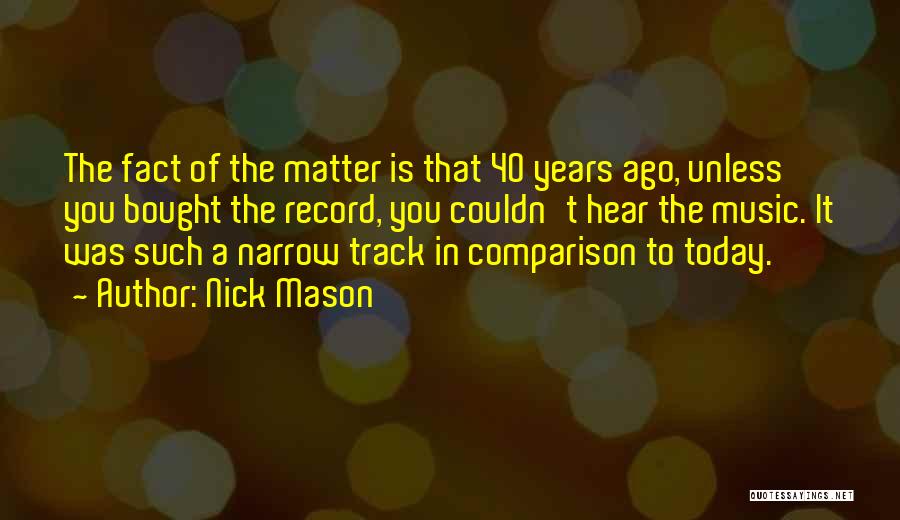 Nick Mason Quotes: The Fact Of The Matter Is That 40 Years Ago, Unless You Bought The Record, You Couldn't Hear The Music.