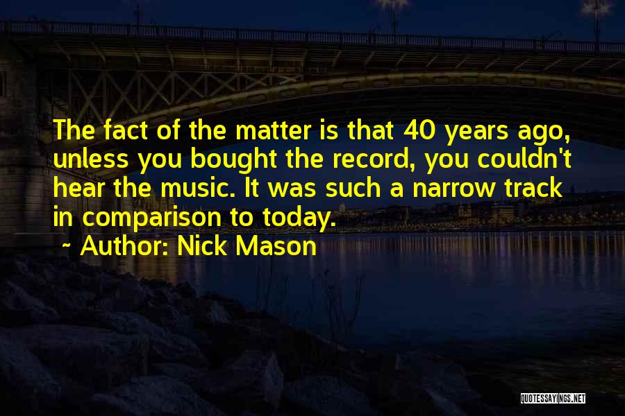 Nick Mason Quotes: The Fact Of The Matter Is That 40 Years Ago, Unless You Bought The Record, You Couldn't Hear The Music.