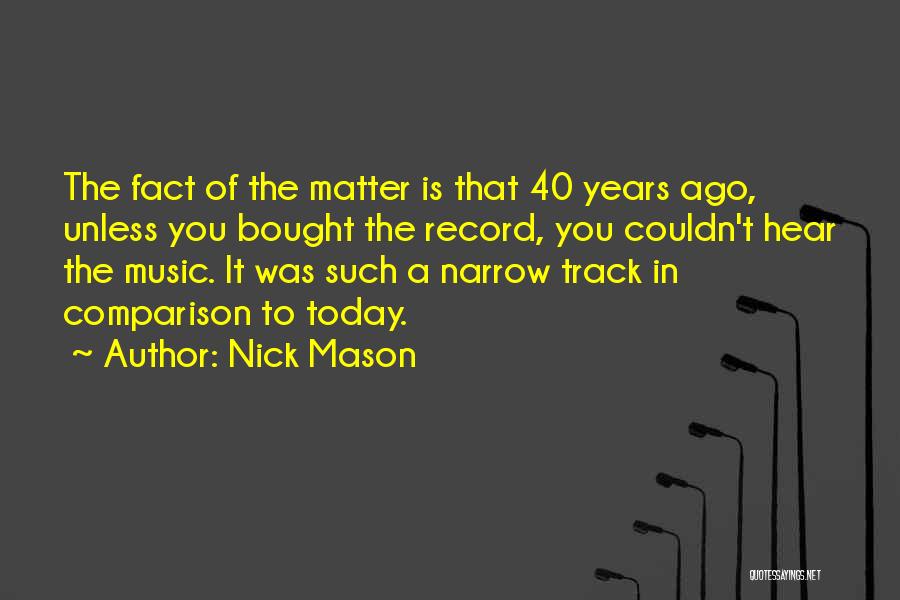 Nick Mason Quotes: The Fact Of The Matter Is That 40 Years Ago, Unless You Bought The Record, You Couldn't Hear The Music.