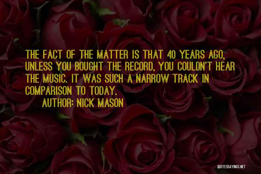 Nick Mason Quotes: The Fact Of The Matter Is That 40 Years Ago, Unless You Bought The Record, You Couldn't Hear The Music.
