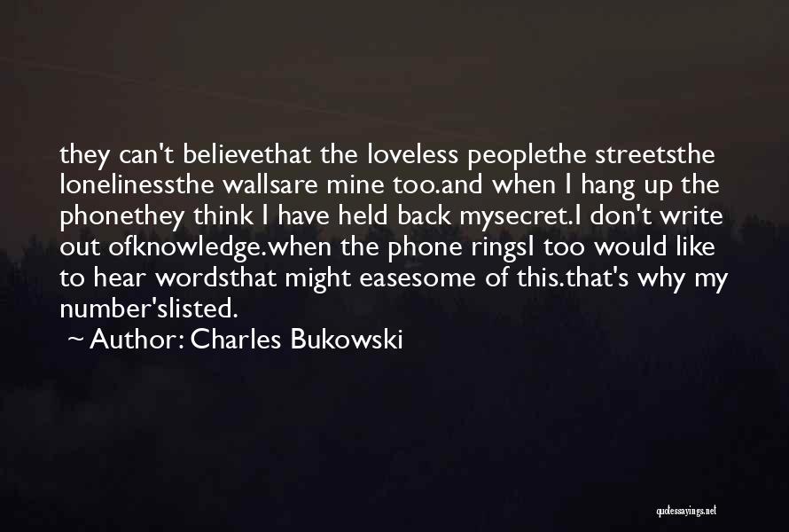 Charles Bukowski Quotes: They Can't Believethat The Loveless Peoplethe Streetsthe Lonelinessthe Wallsare Mine Too.and When I Hang Up The Phonethey Think I Have