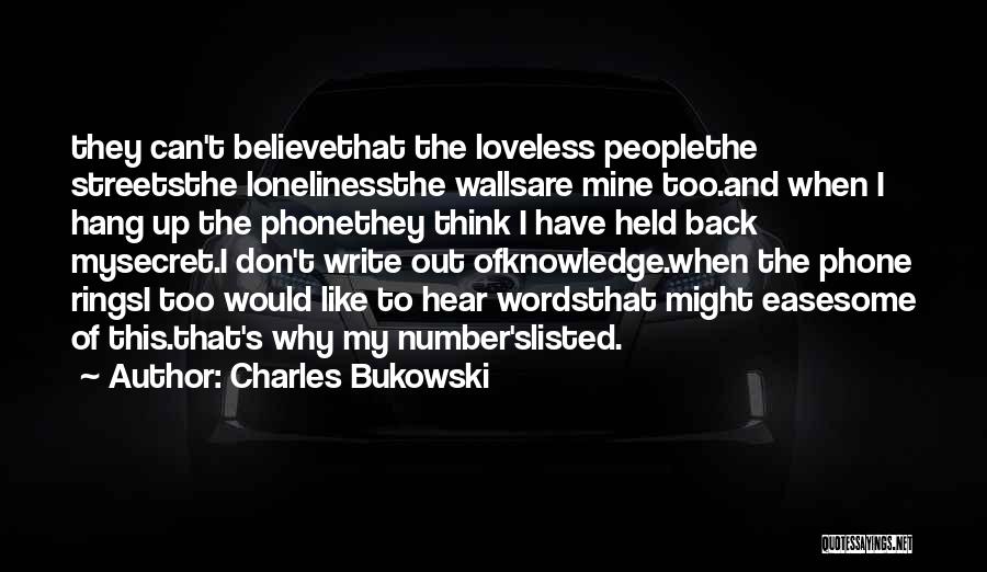 Charles Bukowski Quotes: They Can't Believethat The Loveless Peoplethe Streetsthe Lonelinessthe Wallsare Mine Too.and When I Hang Up The Phonethey Think I Have