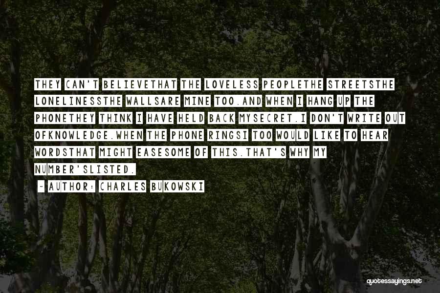 Charles Bukowski Quotes: They Can't Believethat The Loveless Peoplethe Streetsthe Lonelinessthe Wallsare Mine Too.and When I Hang Up The Phonethey Think I Have