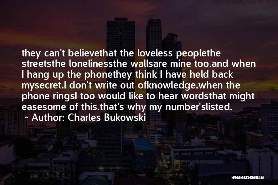 Charles Bukowski Quotes: They Can't Believethat The Loveless Peoplethe Streetsthe Lonelinessthe Wallsare Mine Too.and When I Hang Up The Phonethey Think I Have