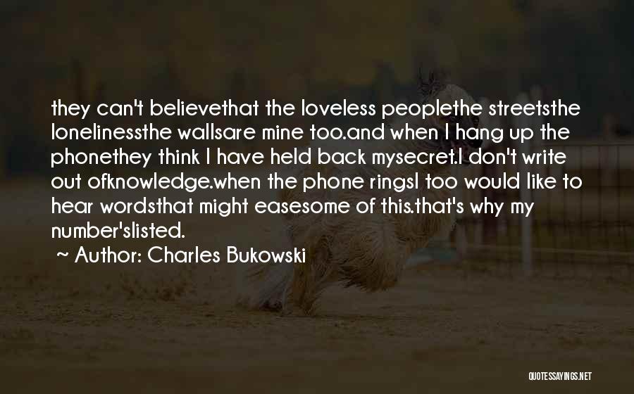 Charles Bukowski Quotes: They Can't Believethat The Loveless Peoplethe Streetsthe Lonelinessthe Wallsare Mine Too.and When I Hang Up The Phonethey Think I Have