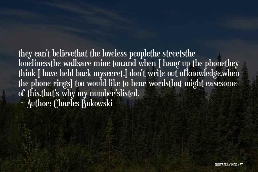 Charles Bukowski Quotes: They Can't Believethat The Loveless Peoplethe Streetsthe Lonelinessthe Wallsare Mine Too.and When I Hang Up The Phonethey Think I Have