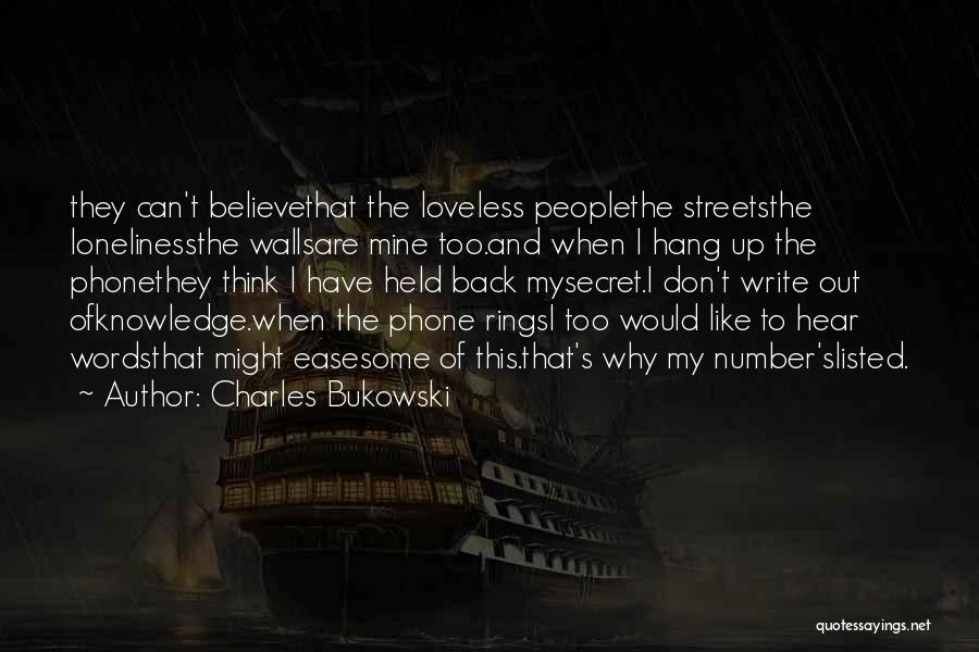 Charles Bukowski Quotes: They Can't Believethat The Loveless Peoplethe Streetsthe Lonelinessthe Wallsare Mine Too.and When I Hang Up The Phonethey Think I Have