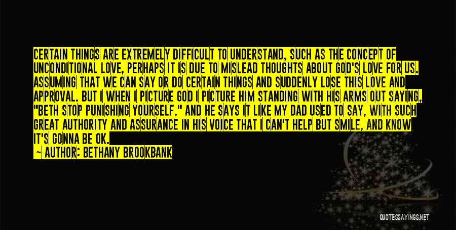Bethany Brookbank Quotes: Certain Things Are Extremely Difficult To Understand, Such As The Concept Of Unconditional Love, Perhaps It Is Due To Mislead