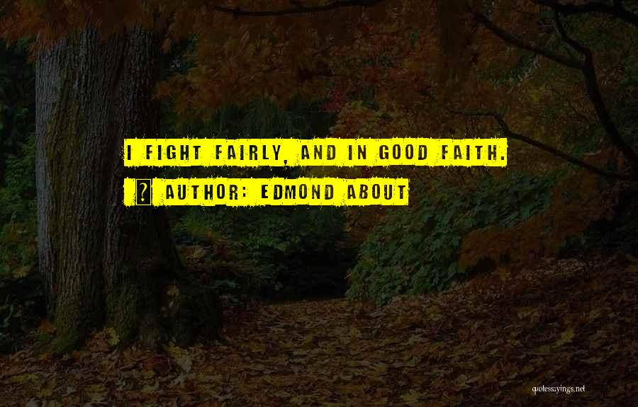 Edmond About Quotes: I Fight Fairly, And In Good Faith.