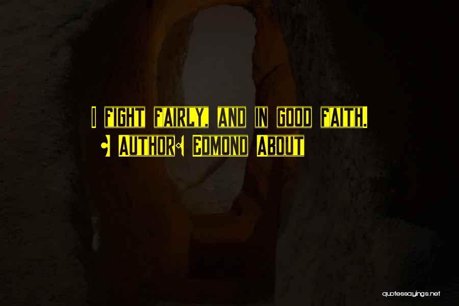 Edmond About Quotes: I Fight Fairly, And In Good Faith.