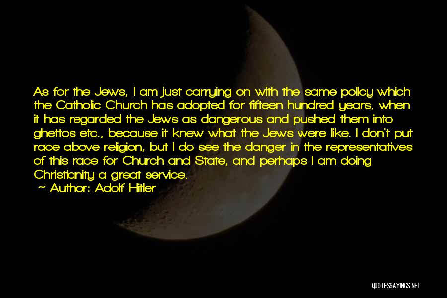 Adolf Hitler Quotes: As For The Jews, I Am Just Carrying On With The Same Policy Which The Catholic Church Has Adopted For