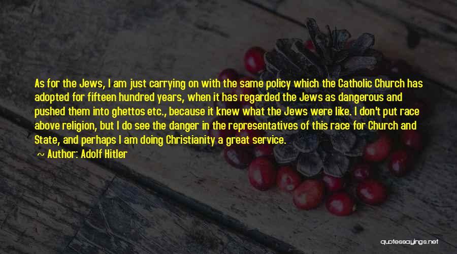 Adolf Hitler Quotes: As For The Jews, I Am Just Carrying On With The Same Policy Which The Catholic Church Has Adopted For