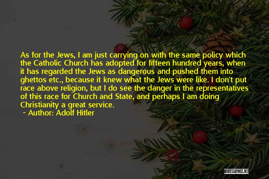 Adolf Hitler Quotes: As For The Jews, I Am Just Carrying On With The Same Policy Which The Catholic Church Has Adopted For