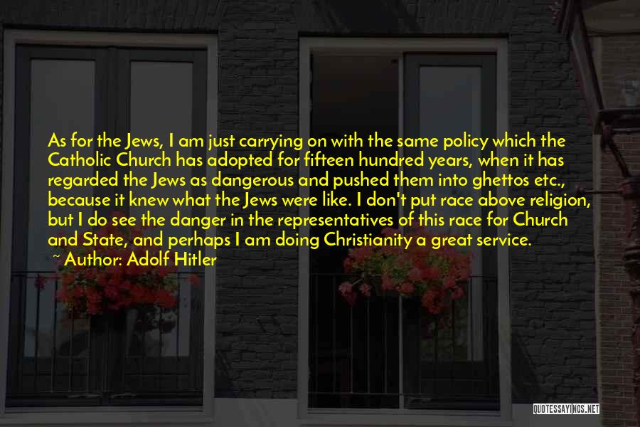 Adolf Hitler Quotes: As For The Jews, I Am Just Carrying On With The Same Policy Which The Catholic Church Has Adopted For