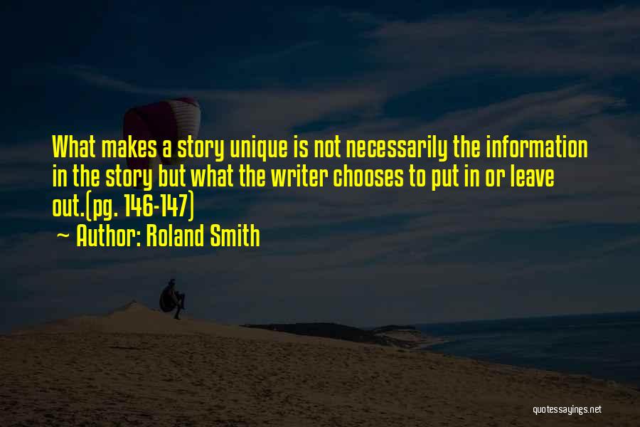 Roland Smith Quotes: What Makes A Story Unique Is Not Necessarily The Information In The Story But What The Writer Chooses To Put