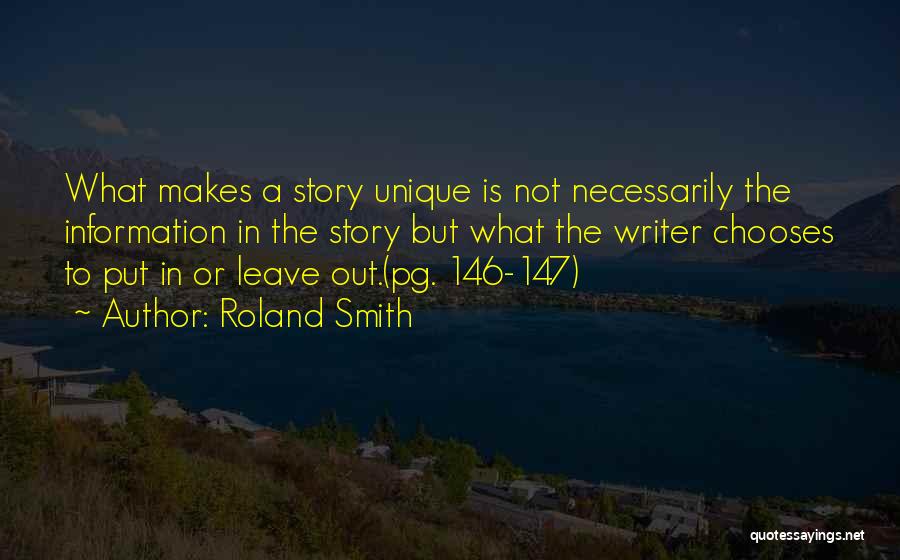 Roland Smith Quotes: What Makes A Story Unique Is Not Necessarily The Information In The Story But What The Writer Chooses To Put