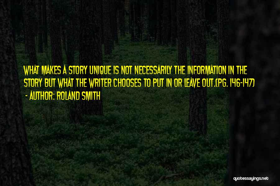 Roland Smith Quotes: What Makes A Story Unique Is Not Necessarily The Information In The Story But What The Writer Chooses To Put