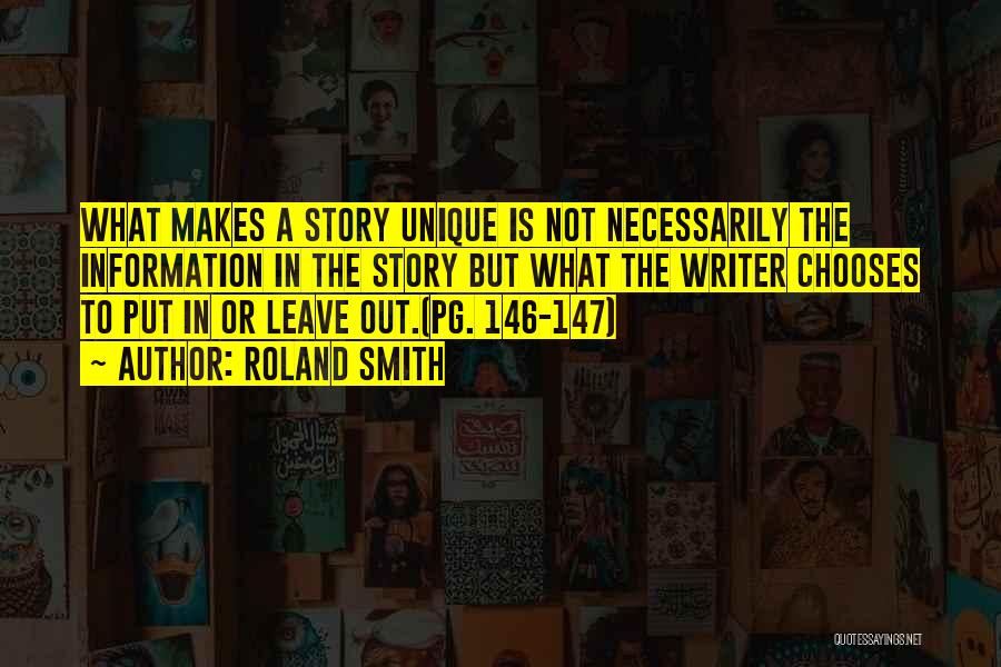 Roland Smith Quotes: What Makes A Story Unique Is Not Necessarily The Information In The Story But What The Writer Chooses To Put