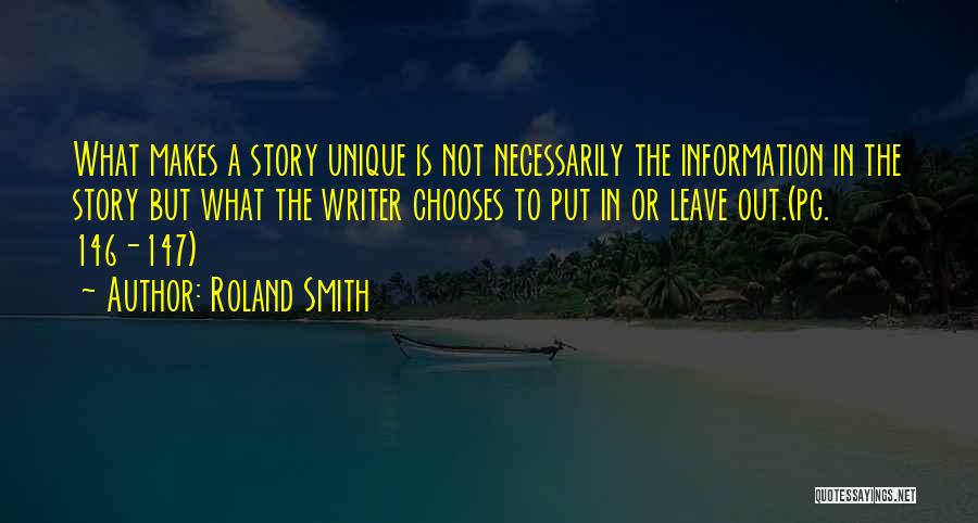 Roland Smith Quotes: What Makes A Story Unique Is Not Necessarily The Information In The Story But What The Writer Chooses To Put