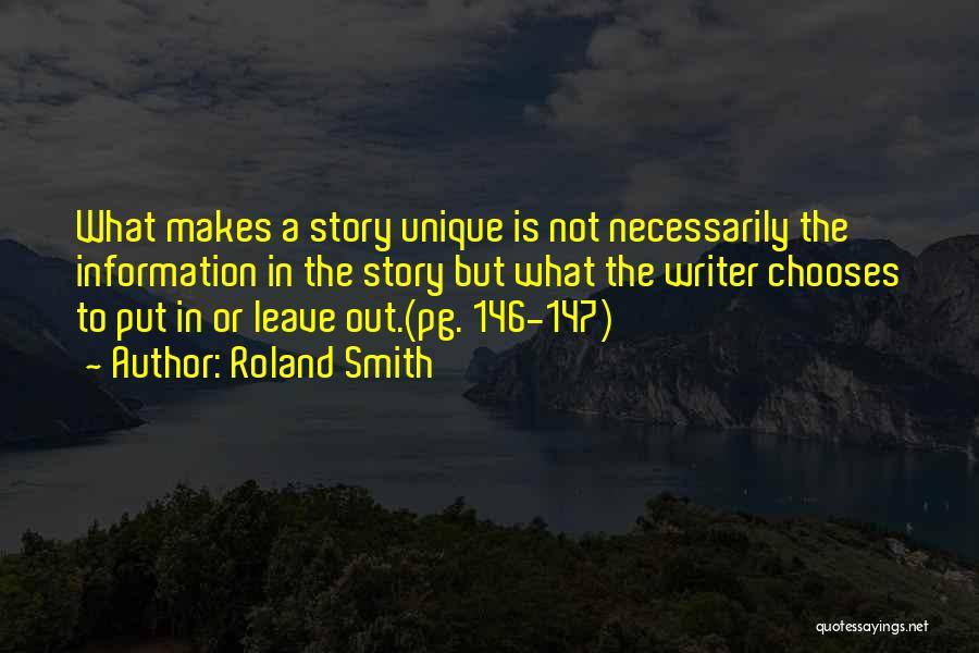 Roland Smith Quotes: What Makes A Story Unique Is Not Necessarily The Information In The Story But What The Writer Chooses To Put