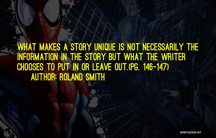 Roland Smith Quotes: What Makes A Story Unique Is Not Necessarily The Information In The Story But What The Writer Chooses To Put