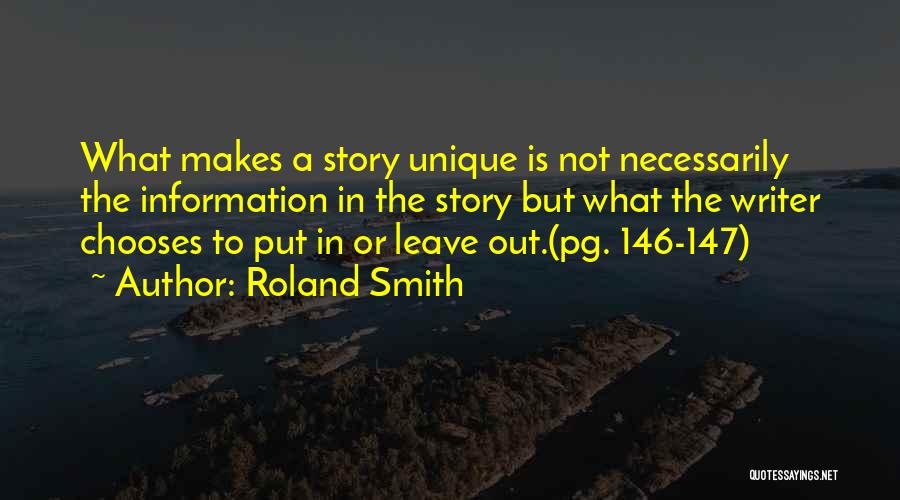 Roland Smith Quotes: What Makes A Story Unique Is Not Necessarily The Information In The Story But What The Writer Chooses To Put