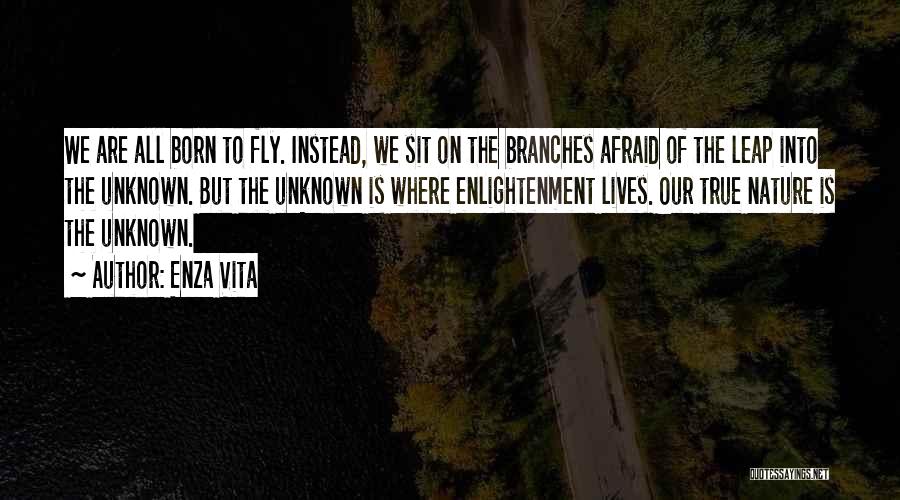 Enza Vita Quotes: We Are All Born To Fly. Instead, We Sit On The Branches Afraid Of The Leap Into The Unknown. But