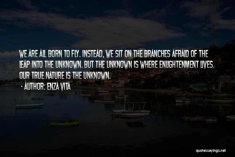 Enza Vita Quotes: We Are All Born To Fly. Instead, We Sit On The Branches Afraid Of The Leap Into The Unknown. But