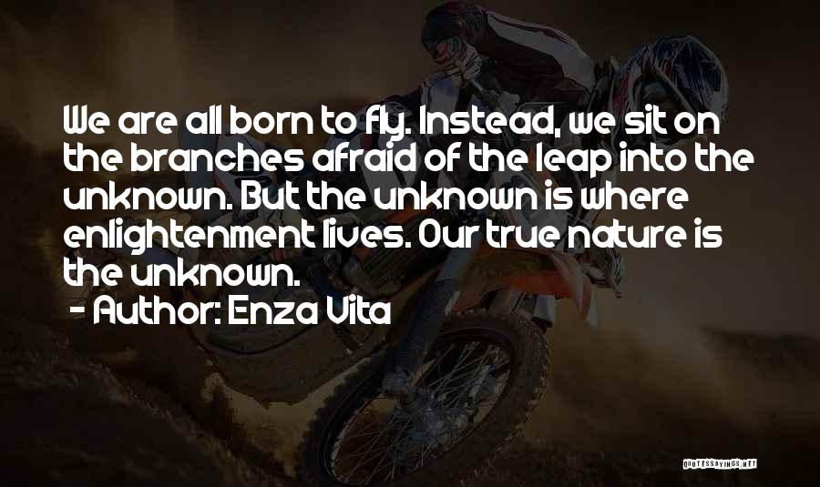 Enza Vita Quotes: We Are All Born To Fly. Instead, We Sit On The Branches Afraid Of The Leap Into The Unknown. But