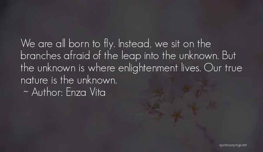 Enza Vita Quotes: We Are All Born To Fly. Instead, We Sit On The Branches Afraid Of The Leap Into The Unknown. But