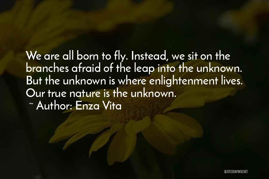 Enza Vita Quotes: We Are All Born To Fly. Instead, We Sit On The Branches Afraid Of The Leap Into The Unknown. But