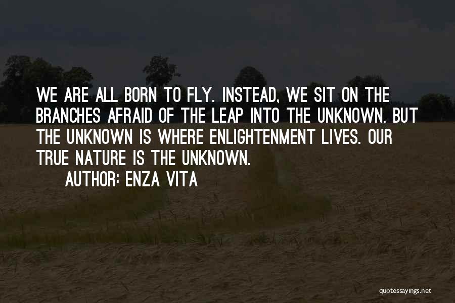 Enza Vita Quotes: We Are All Born To Fly. Instead, We Sit On The Branches Afraid Of The Leap Into The Unknown. But