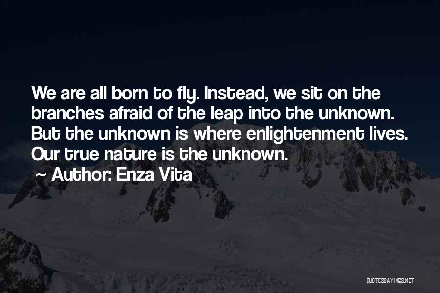 Enza Vita Quotes: We Are All Born To Fly. Instead, We Sit On The Branches Afraid Of The Leap Into The Unknown. But