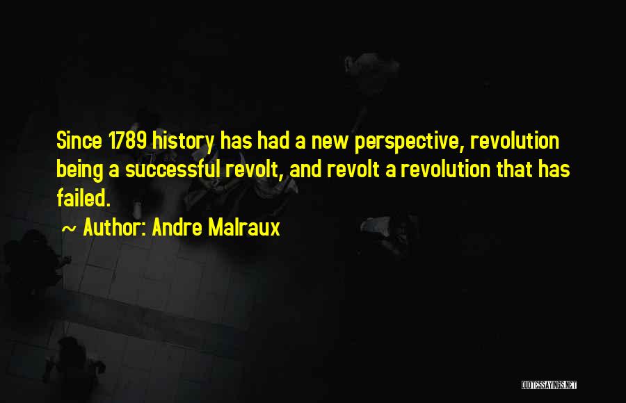 Andre Malraux Quotes: Since 1789 History Has Had A New Perspective, Revolution Being A Successful Revolt, And Revolt A Revolution That Has Failed.