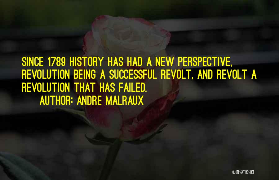 Andre Malraux Quotes: Since 1789 History Has Had A New Perspective, Revolution Being A Successful Revolt, And Revolt A Revolution That Has Failed.