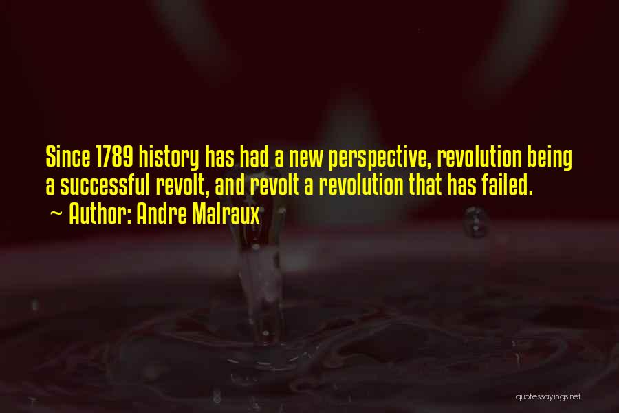 Andre Malraux Quotes: Since 1789 History Has Had A New Perspective, Revolution Being A Successful Revolt, And Revolt A Revolution That Has Failed.