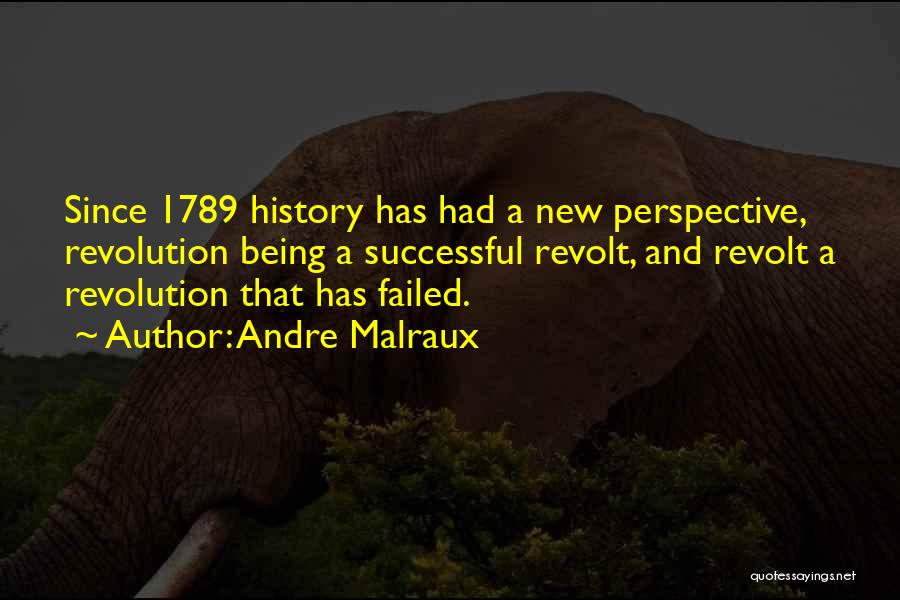 Andre Malraux Quotes: Since 1789 History Has Had A New Perspective, Revolution Being A Successful Revolt, And Revolt A Revolution That Has Failed.