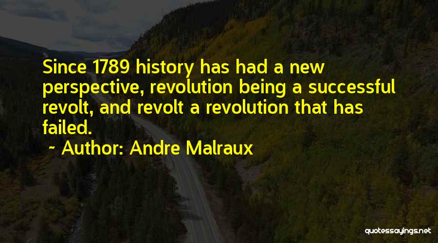 Andre Malraux Quotes: Since 1789 History Has Had A New Perspective, Revolution Being A Successful Revolt, And Revolt A Revolution That Has Failed.