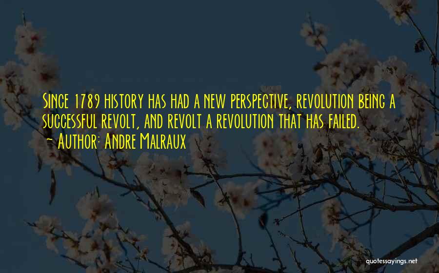 Andre Malraux Quotes: Since 1789 History Has Had A New Perspective, Revolution Being A Successful Revolt, And Revolt A Revolution That Has Failed.