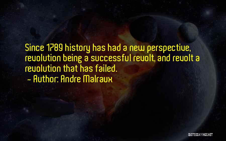 Andre Malraux Quotes: Since 1789 History Has Had A New Perspective, Revolution Being A Successful Revolt, And Revolt A Revolution That Has Failed.