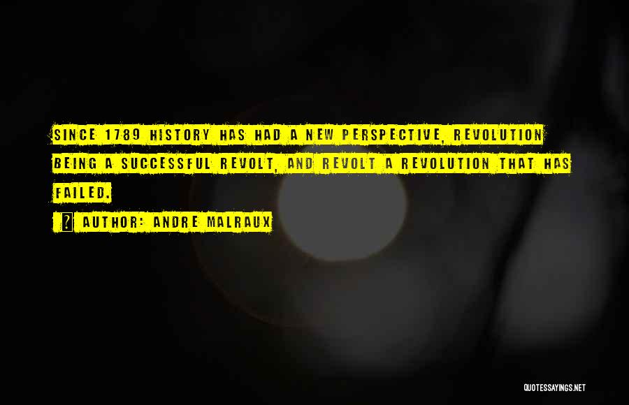 Andre Malraux Quotes: Since 1789 History Has Had A New Perspective, Revolution Being A Successful Revolt, And Revolt A Revolution That Has Failed.