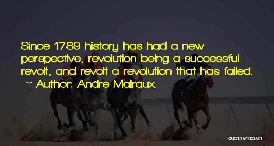 Andre Malraux Quotes: Since 1789 History Has Had A New Perspective, Revolution Being A Successful Revolt, And Revolt A Revolution That Has Failed.