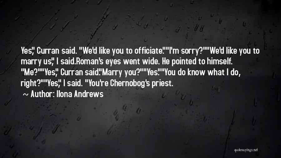 Ilona Andrews Quotes: Yes, Curran Said. We'd Like You To Officiate.i'm Sorry?we'd Like You To Marry Us, I Said.roman's Eyes Went Wide. He
