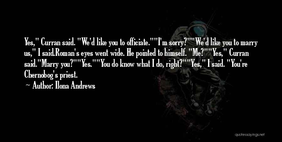 Ilona Andrews Quotes: Yes, Curran Said. We'd Like You To Officiate.i'm Sorry?we'd Like You To Marry Us, I Said.roman's Eyes Went Wide. He